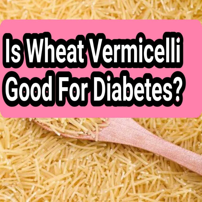 Is Wheat Vermicelli Good For Diabetes?